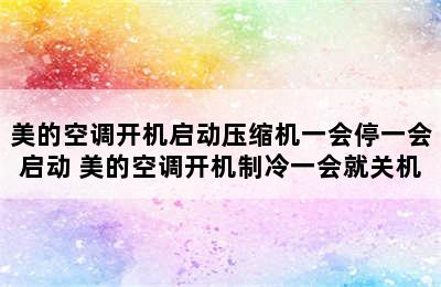 美的空调开机启动压缩机一会停一会启动 美的空调开机制冷一会就关机